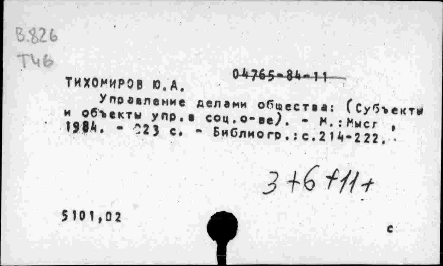 ﻿HZ G
ТИХОМИРОВ Ю.А.
0Л765-86-П ~
',*4, с, - БиСлмогр.: с.216-2 22 . •
J +6
5101,02